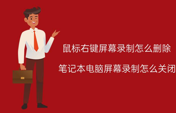 鼠标右键屏幕录制怎么删除 笔记本电脑屏幕录制怎么关闭？